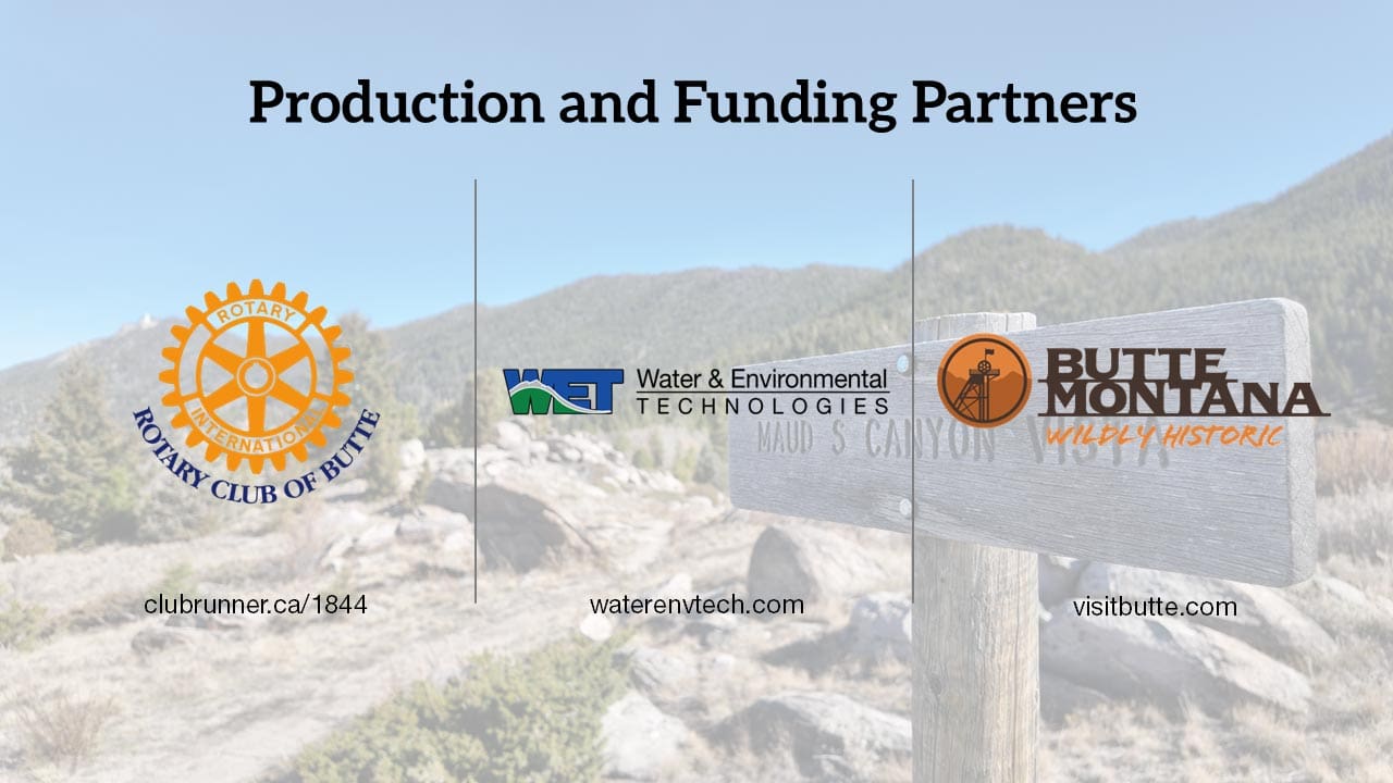 Maud S Canyon Production and Funding partners - Rotary Club of Butte, Water & Environmental Technologies, and Butte Tourism Business Improvement District.